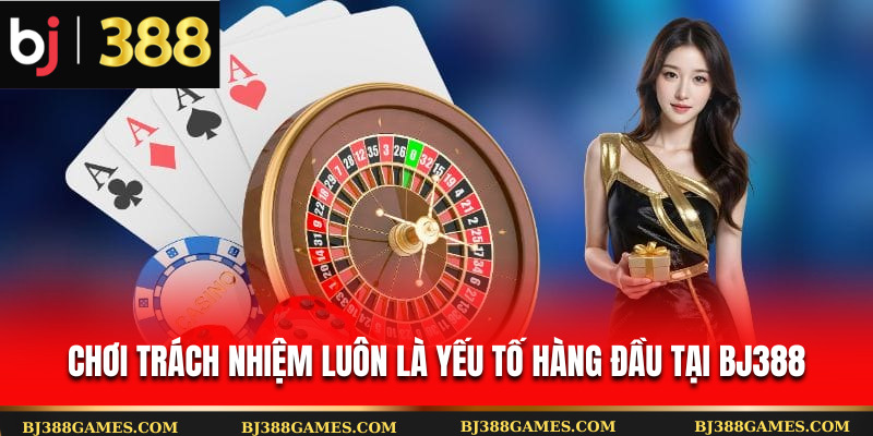 Chơi trách nhiệm luôn là yếu tố hàng đầu tại Bj388