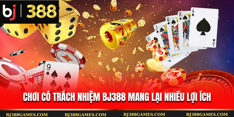 Chơi có trách nhiệm Bj388 mang lại nhiều lợi ích