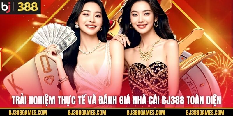 Trải nghiệm thực tế và đánh giá nhà cái BJ388 toàn diện